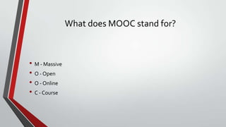 What does MOOC stand for?

• M - Massive
• O - Open
• O - Online
• C - Course

 