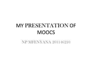 MY PRESENTATION OF
MOOCS
NP MFENYANA 201146210
 