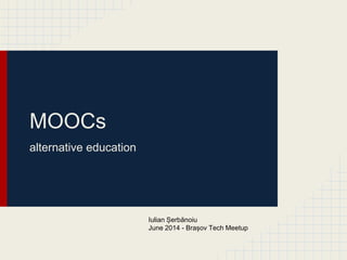 MOOCs
alternative education
Iulian Șerbănoiu
June 2014 - Brașov Tech Meetup
 