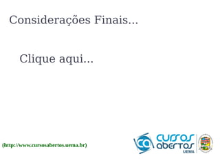 Considerações Finais... 
Clique aqui... 
(http://www.cursosabertos.uema.br) 
 
