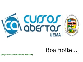 (http://www.cursosabertos.uema.br) 
Boa noite... 

