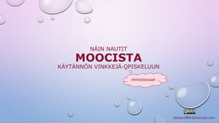 NÄIN NAUTIT 
MOOCISTA 
KÄYTÄNNÖN VINKKEJÄ OPISKELUUN 
lailabrocker@hotmail.com 
innostavaan 
 