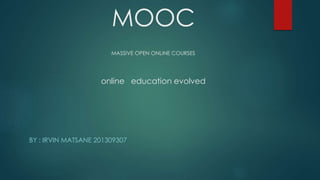 MOOC
MASSIVE OPEN ONLINE COURSES
online education evolved
BY : IRVIN MATSANE 201309307
 