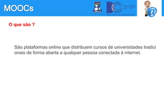 O que são ?
São plataformas online que distribuem cursos de universidades tradici
onais de forma aberta a qualquer pessoa conectada à internet.
 