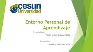 Entorno Personal de
Aprendizaje
Presentado por:
FEIBERT ALIRIO GUZMÁN PÉREZ
Presentado a:
OMAR ULISES AYALA VEGA
 