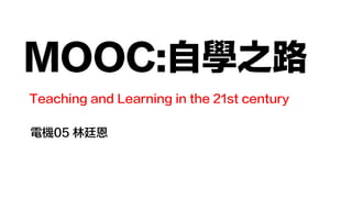 MOOC:自學之路
電機05 林廷恩
Teaching and Learning in the 21st century
 