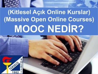 (Kitlesel Açık Online Kurslar)
(Massive Open Online Courses)
MOOC NEDİR?
 