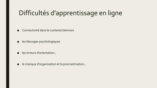 Difficultés d’apprentissage en ligne
■ Connectivité dans le contexte béninois
■ les blocages psychologiques
■ les erreurs d'orientation ;
■ le manque d'organisation et la procrastination ;
 