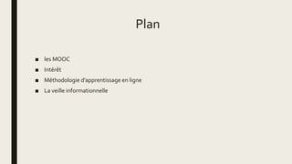 Plan
■ les MOOC
■ Intérêt
■ Méthodologie d’apprentissage en ligne
■ La veille informationnelle
 