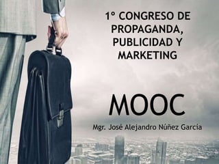 1º CONGRESO DE
PROPAGANDA,
PUBLICIDAD Y
MARKETING
MOOCMgr. José Alejandro Núñez García
 