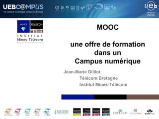 Institut Mines-Télécom
MOOC
une offre de formation
dans un
Campus numérique
Jean-Marie Gilliot
Télécom Bretagne
Institut Mines-Télécom
 