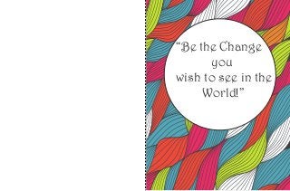 “Be the Change 
you 
wish to see in the 
World!” 
