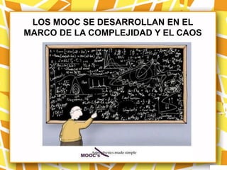 LOS MOOC SE DESARROLLAN EN EL
MARCO DE LA COMPLEJIDAD Y EL CAOS
 