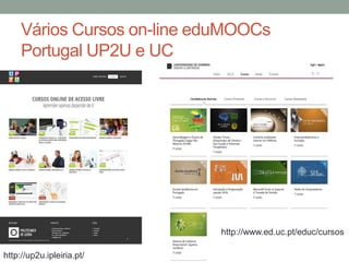 Vários Cursos on-line eduMOOCs
Portugal UP2U e UC
http://up2u.ipleiria.pt/
http://www.ed.uc.pt/educ/cursos
 