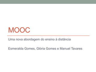 MOOC
Uma nova abordagem do ensino à distância
Esmeralda Gomes, Glória Gomes e Manuel Tavares
 