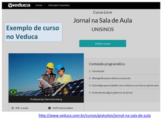 http://www.veduca.com.br/cursos/gratuitos/jornal-na-sala-de-aula
Exemplo de curso
no Veduca
 