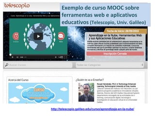 http://telescopio.galileo.edu/curso/aprendizaje-en-la-nube/
Exemplo de curso MOOC sobre
ferramentas web e aplicativos
educativos (Telescopio, Univ. Galileo)
 