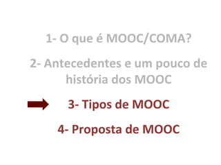 1- O que é MOOC/COMA?
2- Antecedentes e um pouco de
história dos MOOC
3- Tipos de MOOC
4- Proposta de MOOC
 