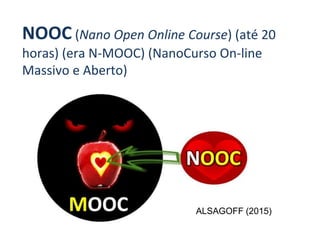 NOOC (Nano Open Online Course) (até 20
horas) (era N-MOOC) (NanoCurso On-line
Massivo e Aberto)
ALSAGOFF (2015)
 