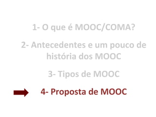 1- O que é MOOC/COMA?
2- Antecedentes e um pouco de
história dos MOOC
3- Tipos de MOOC
4- Proposta de MOOC
 