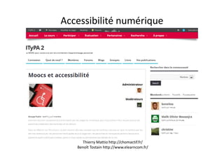 Accessibilité numérique
Thierry Mattio http://chomactif.fr/
Benoît Tostain http://www.elearncom.fr/
 
