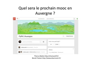 Quel sera le prochain mooc en
Auvergne ?
ITyPA 3 Auvergne
Thierry Mattio http://chomactif.fr/
Benoît Tostain http://www.elearncom.fr/
 