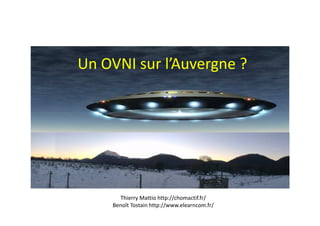 Un OVNI sur l’Auvergne ?
Thierry Mattio http://chomactif.fr/
Benoît Tostain http://www.elearncom.fr/
 
