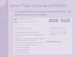 Area-1: Take a Course on 
MOOC 
 To understand what it is and nuances attached with MOOC , 
best option is to take a course on MOOC 
 
