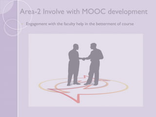Area-2 Involve with MOOC 
development 
 Engagement with the faculty help in the betterment of course 
 
