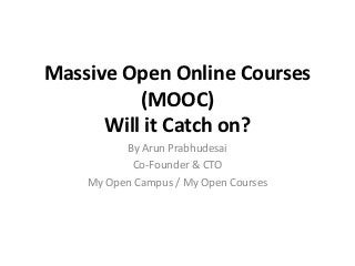 Massive Open Online Courses
          (MOOC)
      Will it Catch on?
          By Arun Prabhudesai
           Co-Founder & CTO
    My Open Campus / My Open Courses
 