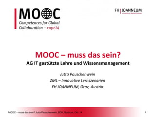 MOOC –muss das sein? Jutta Pauschenwein, BDK, Bochum, Okt. 141 
MOOC –muss das sein? AG IT gestützte Lehre und Wissensmanagement 
Jutta Pauschenwein 
ZML –Innovative Lernszenarien 
FH JOANNEUM, Graz, Austria  