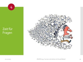 4

Zeit für
Fragen

11.11.2013

#SOOC1314 "Lernen und Lehren mit Social Media"

30

 