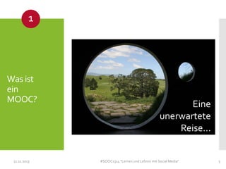 1

Was ist
ein
MOOC?

11.11.2013

Eine
unerwartete
Reise…

#SOOC1314 "Lernen und Lehren mit Social Media"

5

 