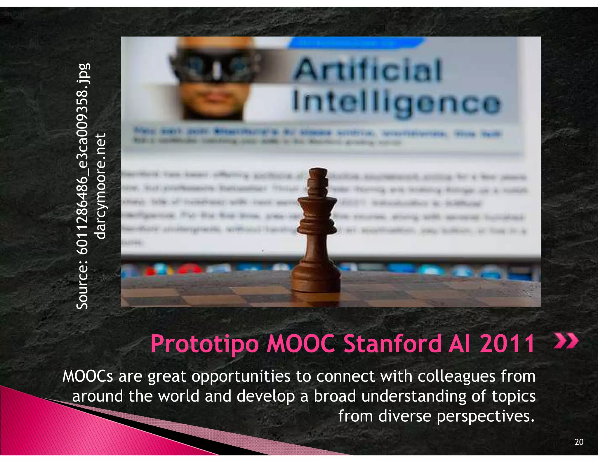Source: 6011286486_e3ca009358.jpg
           darcymoore.net




                                     Prototipo MOOC Stanford AI 2011
MOOCs are great opportunities to connect with colleagues from
 around the world and develop a broad understanding of topics
                                    from diverse perspectives.
                                                                       20
 