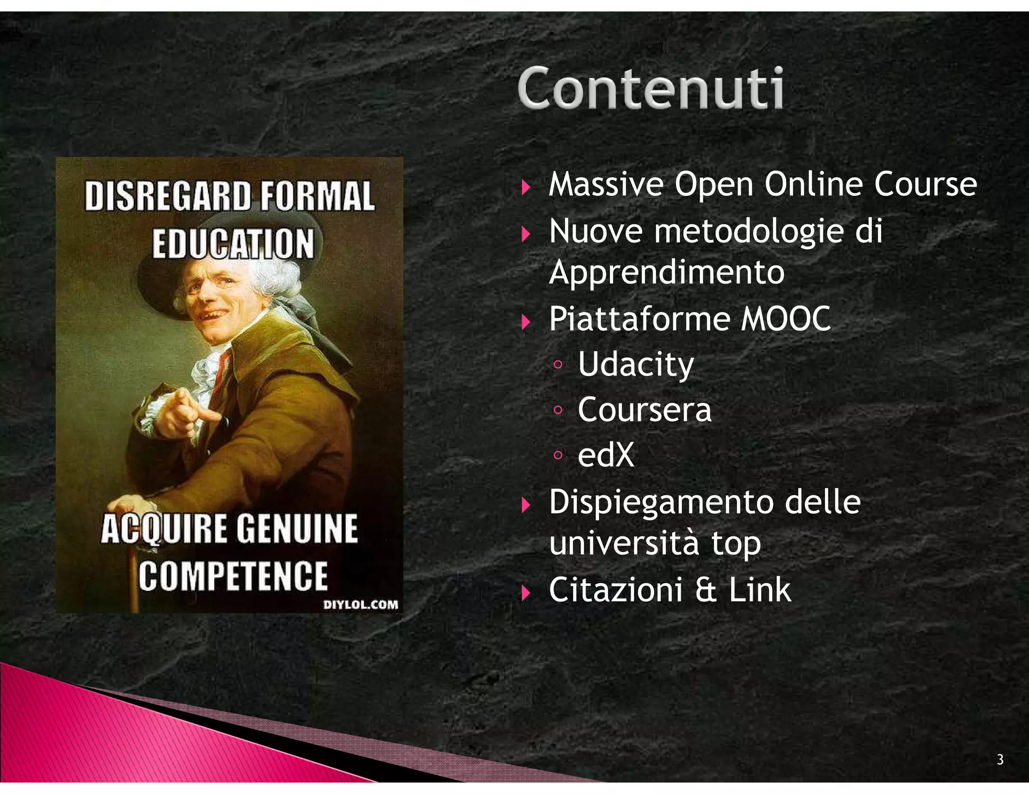 Massive Open Online Course
Nuove metodologie di
Apprendimento
Piattaforme MOOC
◦ Udacity
◦ Coursera
◦ edX
Dispiegamento delle
università top
Citazioni & Link



                             3
 