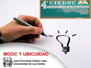 MOOC Y UBICUIDAD 
Joan Fernando Chipia Lobo 
Universidad de Los Andes 
 