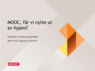 MOOC, får vi nytte ut
av hypen?
Ingrid Melve, eCampus programleder
UiB IT-forum, Solstrand, 2014-04-07
 