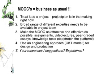 MOOC’s = business as usual !!
1.  Treat it as a project – projectplan is in the making
right now
2.  Broad range of differ...