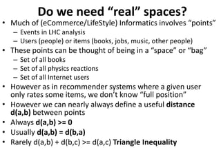 Do we need “real” spaces?
• Much of (eCommerce/LifeStyle) Informatics involves “points”
– Events in LHC analysis
– Users (...