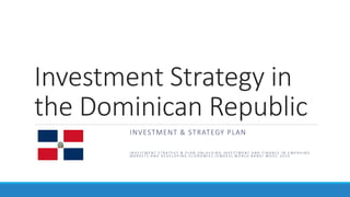 Investment Strategy in
the Dominican Republic
INVESTMENT & STRATEGY PLAN
I N V E S T M E N T S T R A T E G Y & P L A N U N L O C K I N G I N V E S T M E N T A N D F I N A N C E I N E M E R G I N G
M A R K E T S A N D D E V E L O P I N G E C O N O M I E S ( E M D E S ) W O R L D B A N K / M O O C 2 0 1 9
 