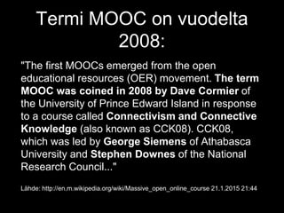 Termi MOOC on vuodelta
2008:
"The first MOOCs emerged from the open
educational resources (OER) movement. The term
MOOC wa...