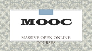 MOOC
MASSIVE OPEN ONLINE
COURSES
 