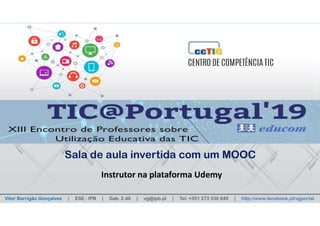 TIC@Portugal’19
Sala de aula invertida com um MOOC
Vitor Barrigão Gonçalves | ESE - IPB | Gab. 2.46 | vg@ipb.pt | Tel. +351 273 330 649 | http://www.facebook.pt/vgportal
Instrutor na plataforma Udemy
Sala de aula invertida com um MOOC
 