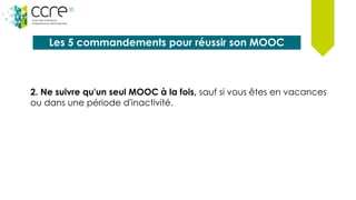 Les 5 commandements pour réussir son MOOC
2. Ne suivre qu'un seul MOOC à la fois, sauf si vous êtes en vacances
ou dans une période d'inactivité.
 