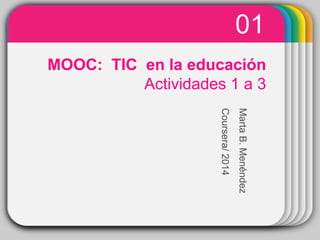 WINTERTemplateMOOC: TIC en la educación
Actividades 1 a 3
01
MartaB.Menéndez
Coursera/2014
 