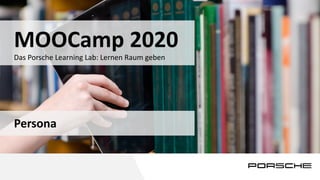 1
Das Porsche Learning Lab: Lernen Raum geben
MOOCamp 2020
Persona
 