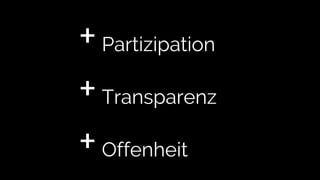 +Partizipation
+Transparenz
+Offenheit
 