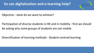 So can digitalisation and e-learning help?
Objective - what do we want to achieve?
Participation of diverse students in HE...