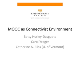 MOOC as Connectivist Environment
Betty Hurley-Dasgupta
Carol Yeager
Catherine A. Bliss (U. of Vermont)
 