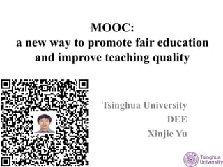 MOOC:
a new way to promote fair education
and improve teaching quality
Tsinghua University
DEE
Xinjie Yu
 